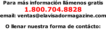 Para más información llámenos gratis 1.800.704.8828 email: ventas@elavisadormagazine.com  O llenar nuestra forma de contácto: